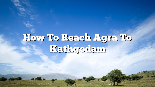 How To Reach Agra To Kathgodam