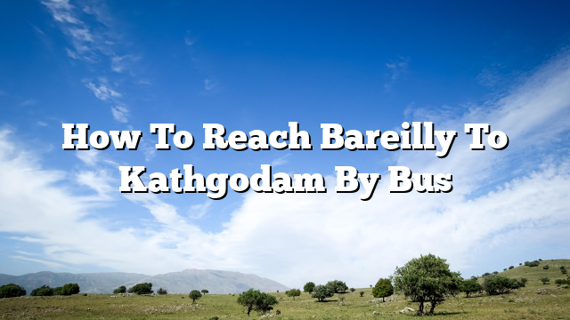 How To Reach Bareilly To Kathgodam By Bus