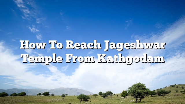 How To Reach Jageshwar Temple From Kathgodam