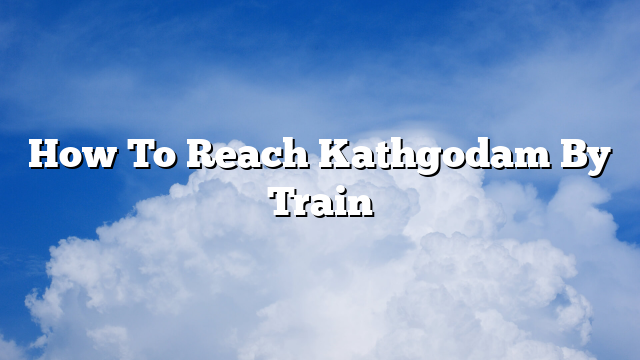 How To Reach Kathgodam By Train