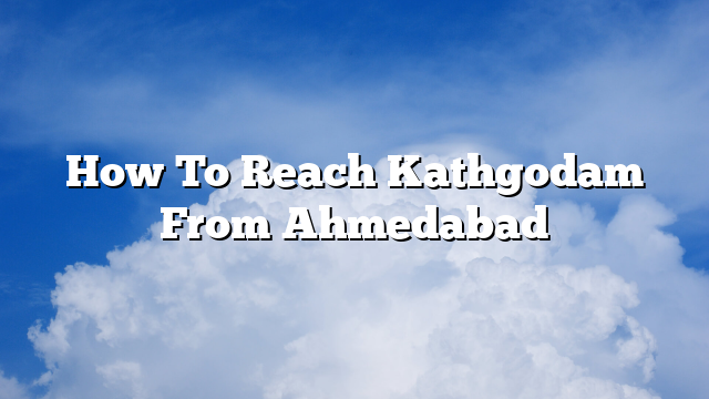 How To Reach Kathgodam From Ahmedabad