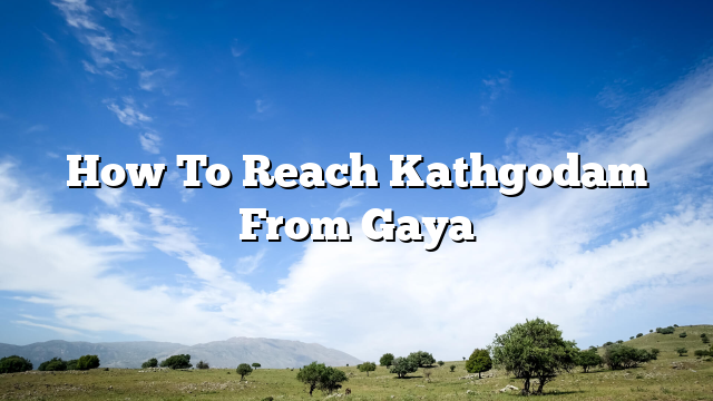 How To Reach Kathgodam From Gaya