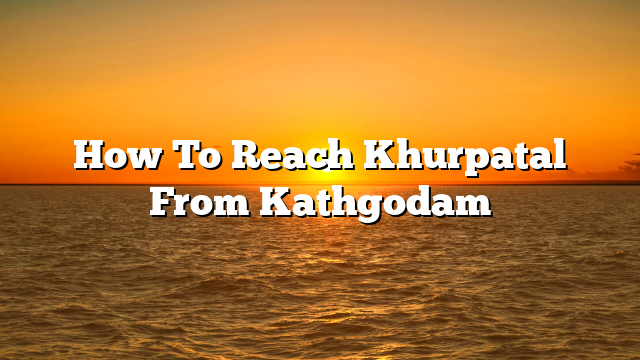 How To Reach Khurpatal From Kathgodam